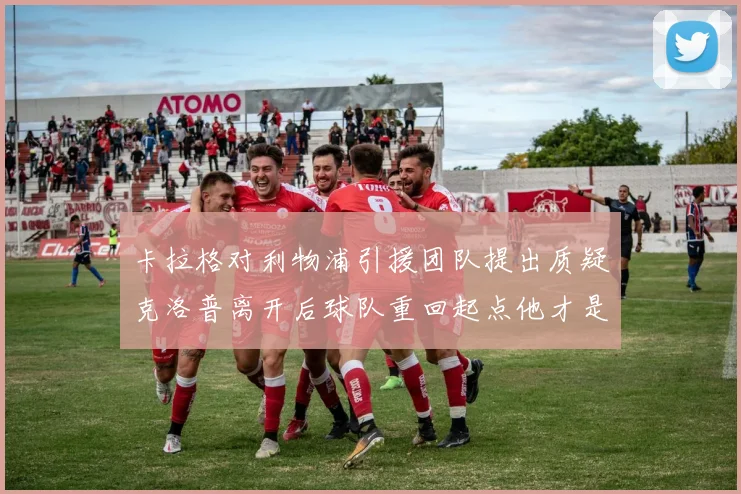 卡拉格对利物浦引援团队提出质疑克洛普离开后球队重回起点他才是真正的明星