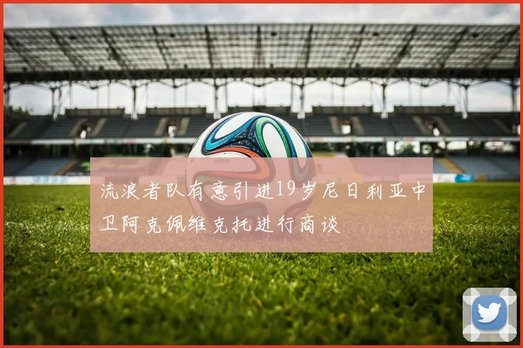 流浪者队有意引进19岁尼日利亚中卫阿克佩维克托进行商谈