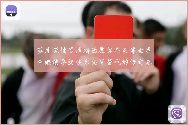 苏牙深情寄语梅西愿你在足球世界中继续享受快乐无可替代的传奇永存
