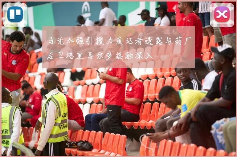 马竞加强引援力度记者透露与药厂后卫格里马尔多接触深入