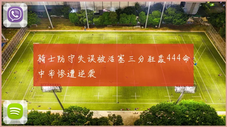 骑士防守失误被活塞三分狂轰444命中率惨遭逆袭